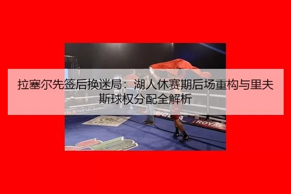 la-sai-er-xian-qian-hou-huan-mi-ju-hu-ren-xiu-sai-qi-hou-chang-zhong-gou-yu-li-fu-si-qiu-quan-fen-pei-quan-jie-xi-2-654.jpg