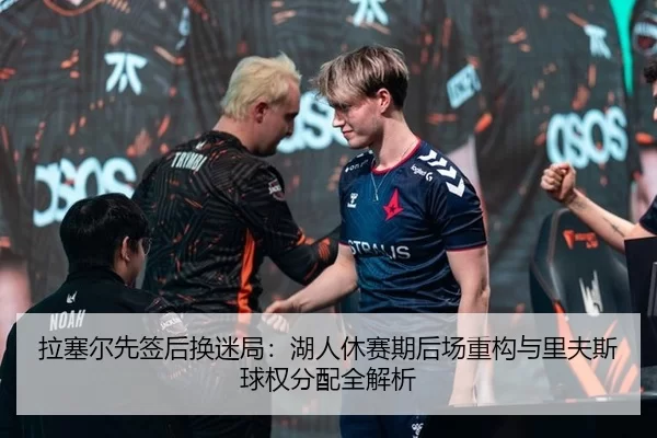 拉塞尔先签后换迷局：湖人休赛期后场重构与里夫斯球权分配全解析